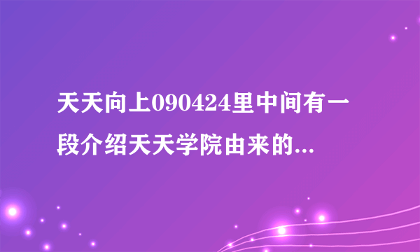 天天向上090424里中间有一段介绍天天学院由来的节目,就是一个古人在那讲...求这段背景音乐