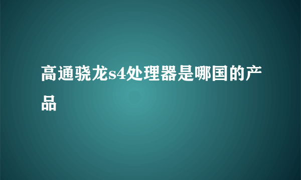 高通骁龙s4处理器是哪国的产品