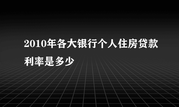 2010年各大银行个人住房贷款利率是多少