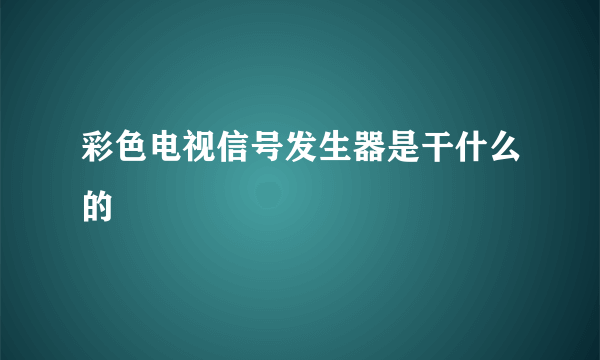 彩色电视信号发生器是干什么的