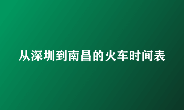 从深圳到南昌的火车时间表