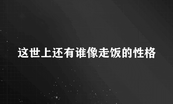 这世上还有谁像走饭的性格