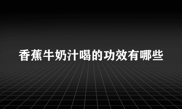 香蕉牛奶汁喝的功效有哪些