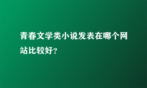 青春文学类小说发表在哪个网站比较好？