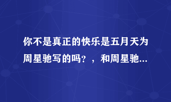 你不是真正的快乐是五月天为周星驰写的吗？，和周星驰有什么关系，为什么经常扯在一起