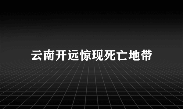 云南开远惊现死亡地带