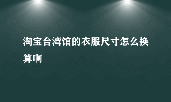 淘宝台湾馆的衣服尺寸怎么换算啊