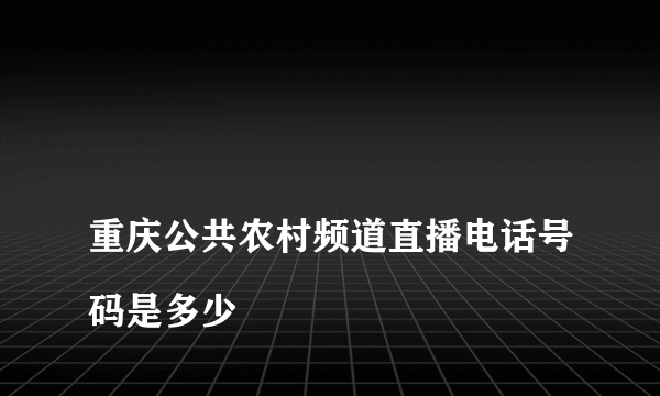 
重庆公共农村频道直播电话号码是多少

