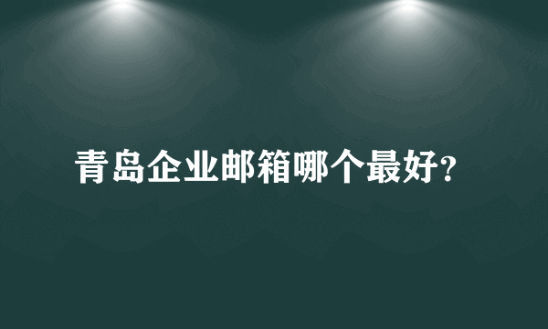 青岛企业邮箱哪个最好？