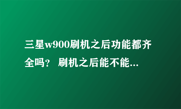 三星w900刷机之后功能都齐全吗？ 刷机之后能不能上网？ 能不能用MP3格式的音乐？