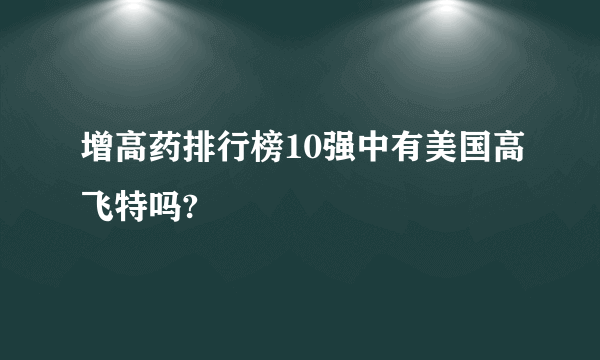 增高药排行榜10强中有美国高飞特吗?