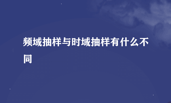 频域抽样与时域抽样有什么不同