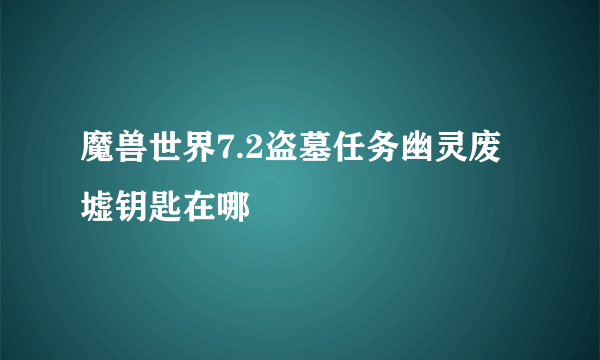 魔兽世界7.2盗墓任务幽灵废墟钥匙在哪