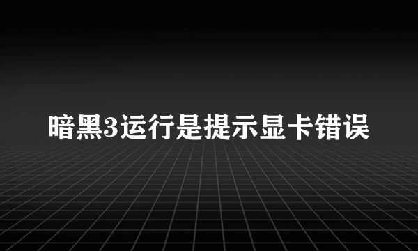 暗黑3运行是提示显卡错误