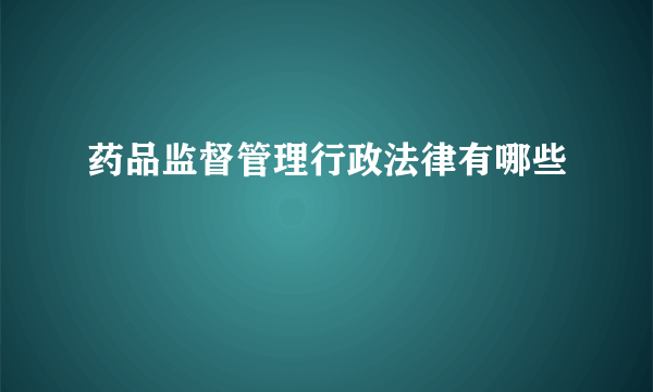 药品监督管理行政法律有哪些