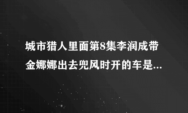 城市猎人里面第8集李润成带金娜娜出去兜风时开的车是奔驰吗，是什么型号的，大概多少钱