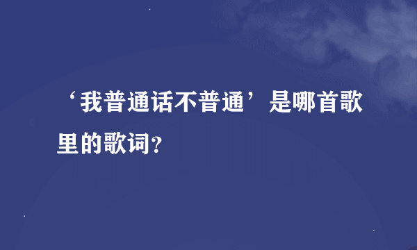 ‘我普通话不普通’是哪首歌里的歌词？