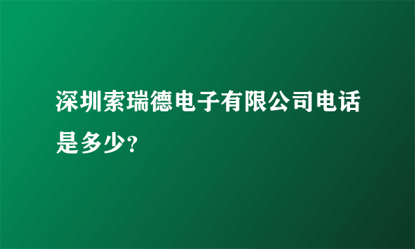 深圳索瑞德电子有限公司电话是多少？