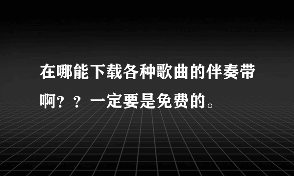 在哪能下载各种歌曲的伴奏带啊？？一定要是免费的。