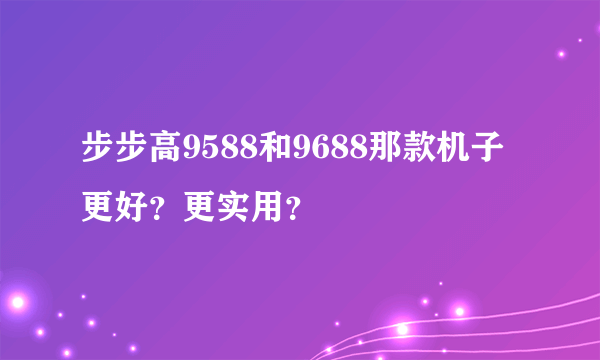 步步高9588和9688那款机子更好？更实用？