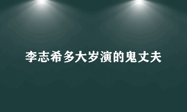 李志希多大岁演的鬼丈夫