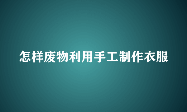 怎样废物利用手工制作衣服