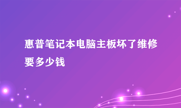 惠普笔记本电脑主板坏了维修要多少钱