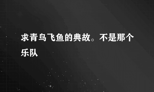 求青鸟飞鱼的典故。不是那个乐队