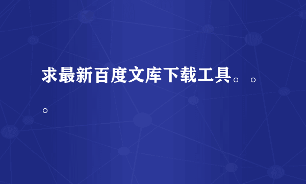 求最新百度文库下载工具。。。