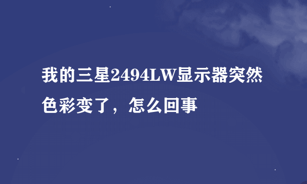 我的三星2494LW显示器突然色彩变了，怎么回事