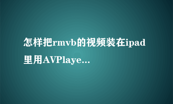 怎样把rmvb的视频装在ipad里用AVPlayerHD 看？