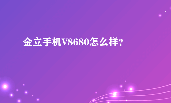 金立手机V8680怎么样？