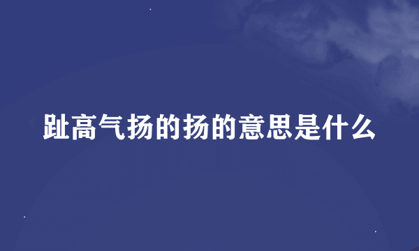 趾高气扬的扬的意思是什么