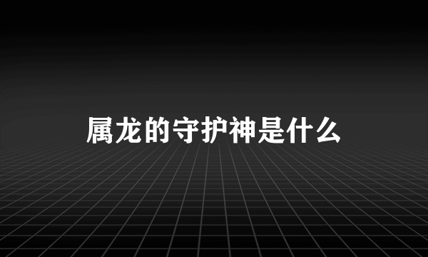 属龙的守护神是什么