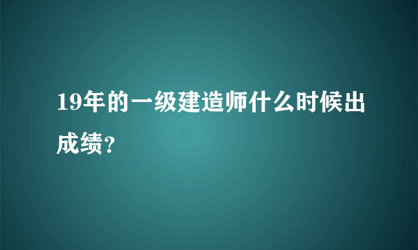 19年的一级建造师什么时候出成绩？