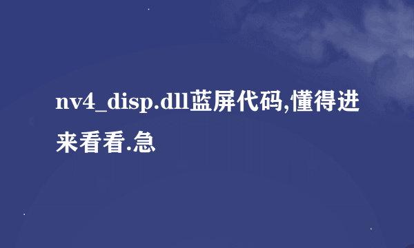 nv4_disp.dll蓝屏代码,懂得进来看看.急