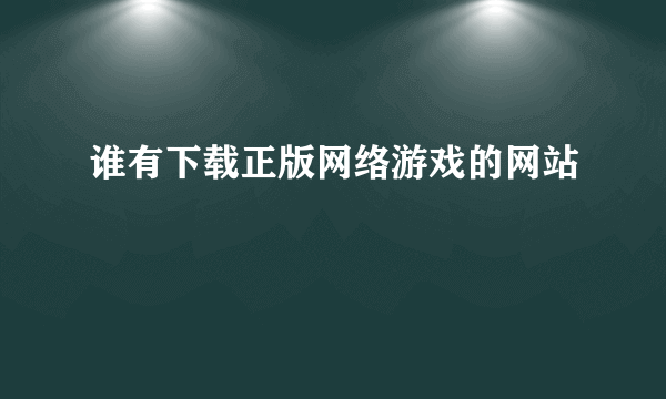 谁有下载正版网络游戏的网站