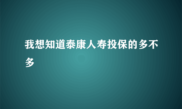 我想知道泰康人寿投保的多不多