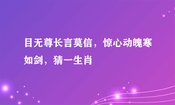 目无尊长言莫信，惊心动魄寒如剑，猜一生肖