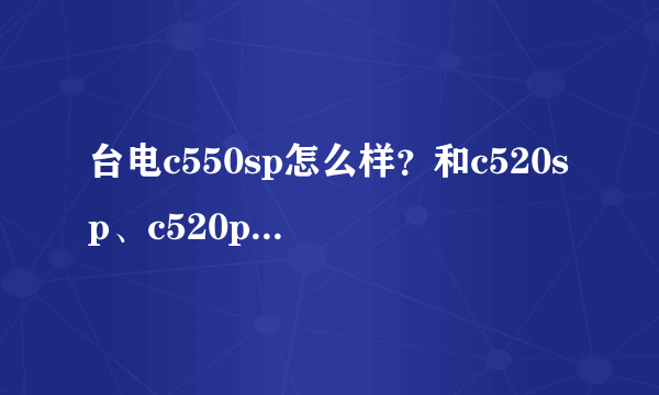 台电c550sp怎么样？和c520sp、c520p比，如何？用过的来说一说