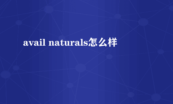 avail naturals怎么样