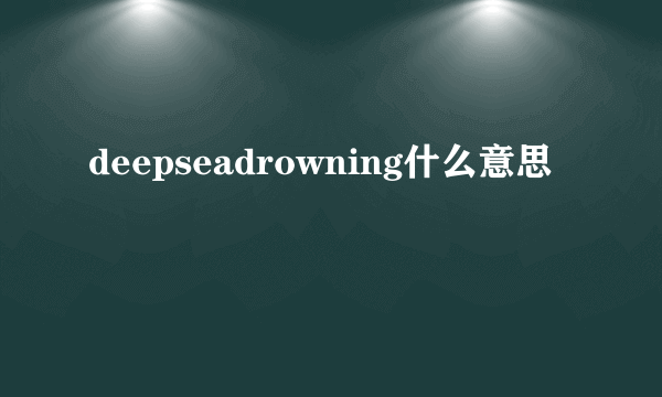 deepseadrowning什么意思