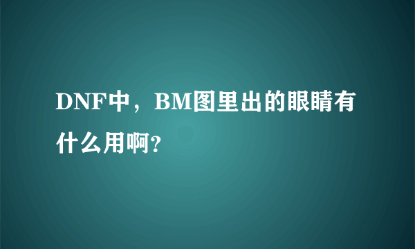 DNF中，BM图里出的眼睛有什么用啊？