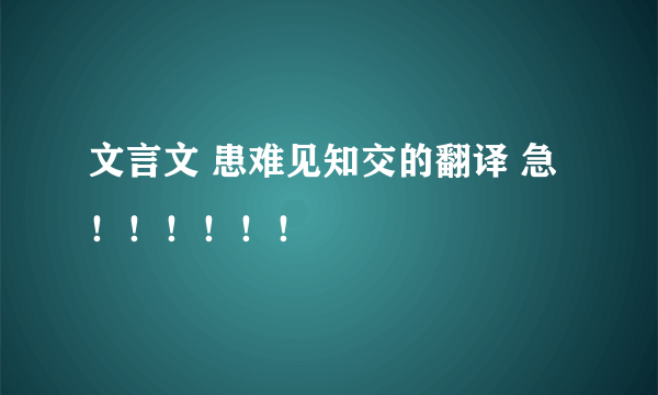 文言文 患难见知交的翻译 急！！！！！！