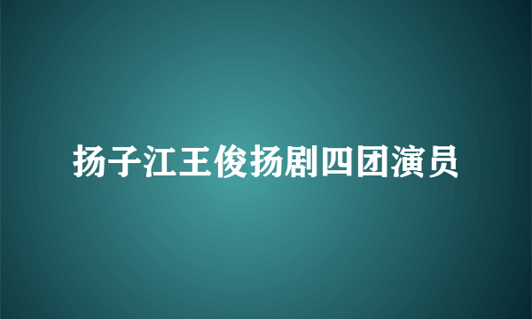 扬子江王俊扬剧四团演员