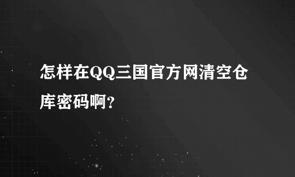 怎样在QQ三国官方网清空仓库密码啊？