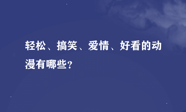 轻松、搞笑、爱情、好看的动漫有哪些？