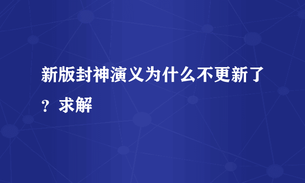 新版封神演义为什么不更新了？求解