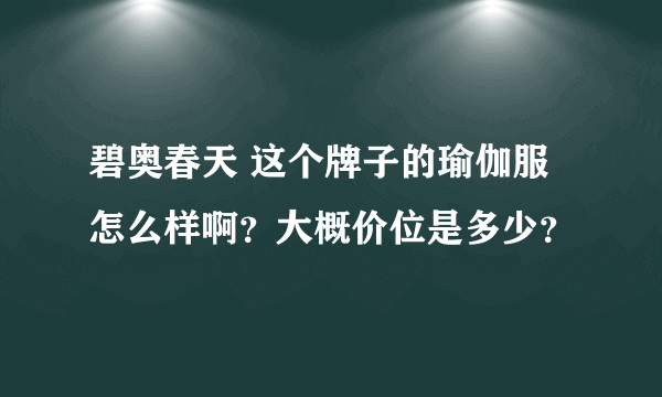 碧奥春天 这个牌子的瑜伽服怎么样啊？大概价位是多少？