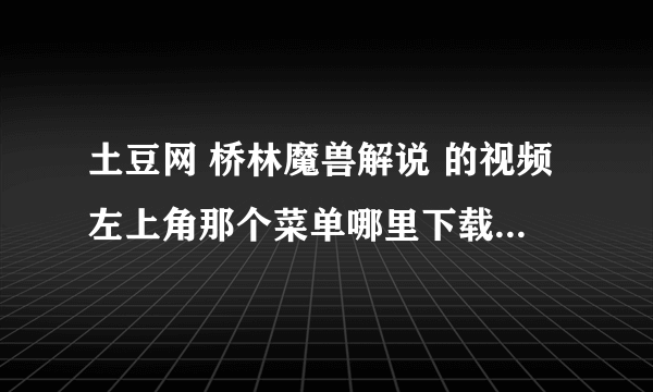 土豆网 桥林魔兽解说 的视频左上角那个菜单哪里下载。有建造的进度条、英雄宝物等、